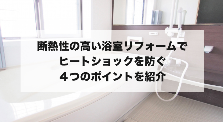 断熱性の高い浴室リフォームでヒートショックを防ぐ４つのポイントを紹介